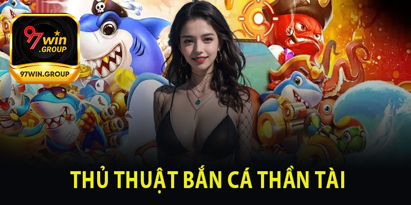 Bắn Cá Thần Tài - Thủ Thuật Bắn Cá Đỉnh Nhất Tại 97Win - rilohe