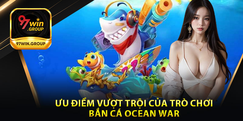 Bắn Cá Ocean War - Bí Quyết Kiếm Thêm Lợi Nhuận Từ 97Win - rilohe
